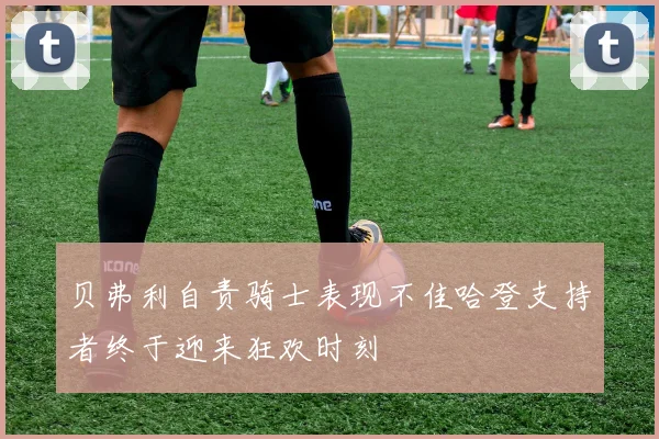 贝弗利自责骑士表现不佳哈登支持者终于迎来狂欢时刻