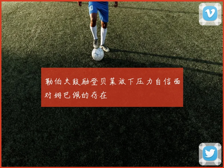 勒伯夫鼓励登贝莱放下压力自信面对姆巴佩的存在