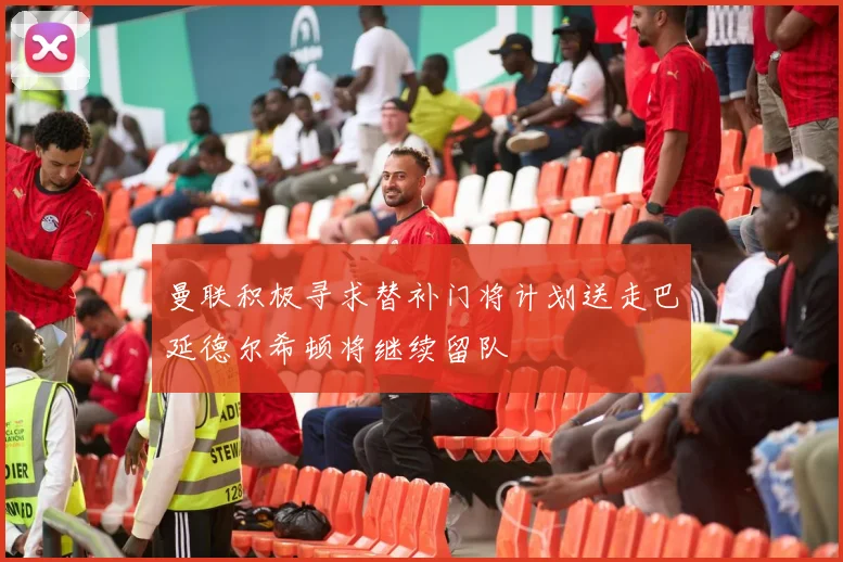 曼联积极寻求替补门将计划送走巴延德尔希顿将继续留队