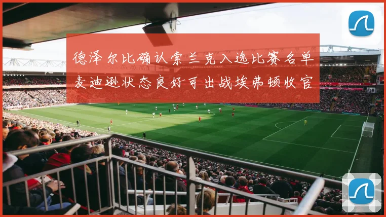 德泽尔比确认索兰克入选比赛名单麦迪逊状态良好可出战埃弗顿收官战