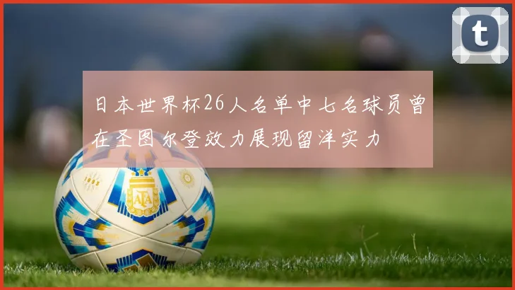 日本世界杯26人名单中七名球员曾在圣图尔登效力展现留洋实力