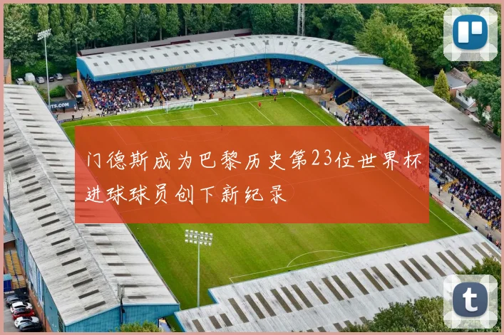 门德斯成为巴黎历史第23位世界杯进球球员创下新纪录