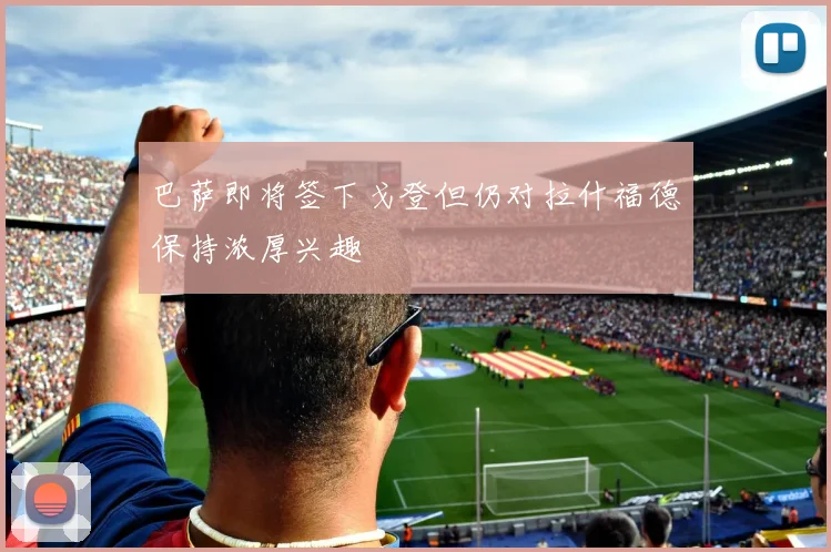 巴萨即将签下戈登但仍对拉什福德保持浓厚兴趣